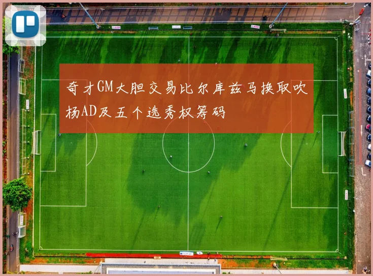 奇才GM大胆交易比尔库兹马换取吹杨AD及五个选秀权筹码