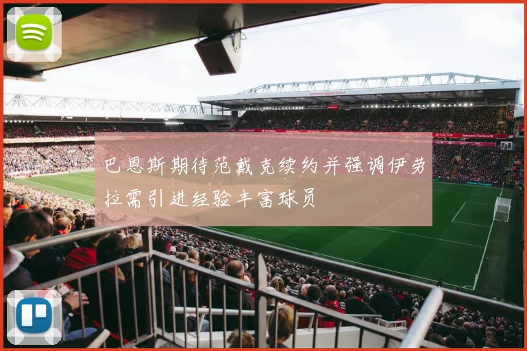 巴恩斯期待范戴克续约并强调伊劳拉需引进经验丰富球员