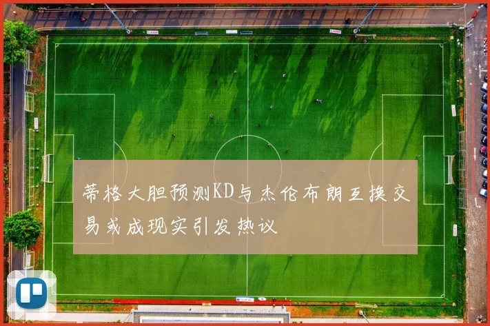 蒂格大胆预测KD与杰伦布朗互换交易或成现实引发热议