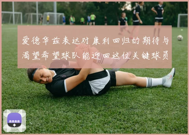 爱德华兹表达对康利回归的期待与渴望希望球队能迎回这位关键球员