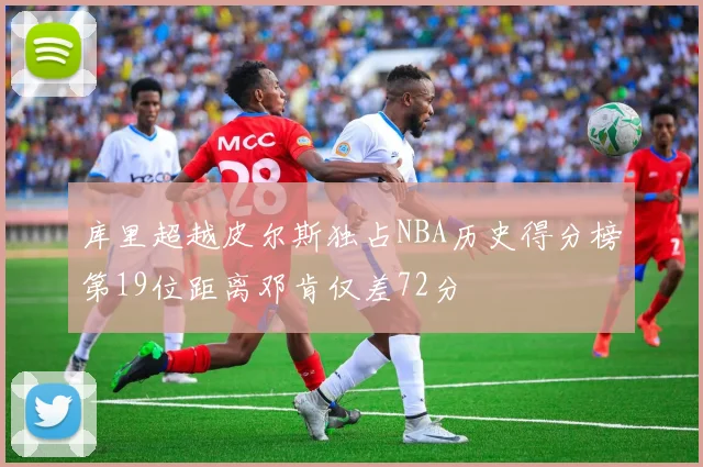 库里超越皮尔斯独占NBA历史得分榜第19位距离邓肯仅差72分