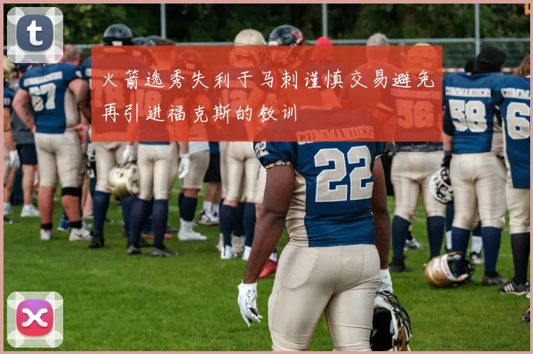 火箭选秀失利于马刺谨慎交易避免再引进福克斯的教训
