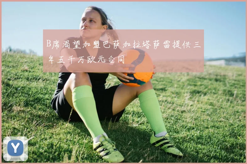 B席渴望加盟巴萨加拉塔萨雷提供三年五千万欧元合同
