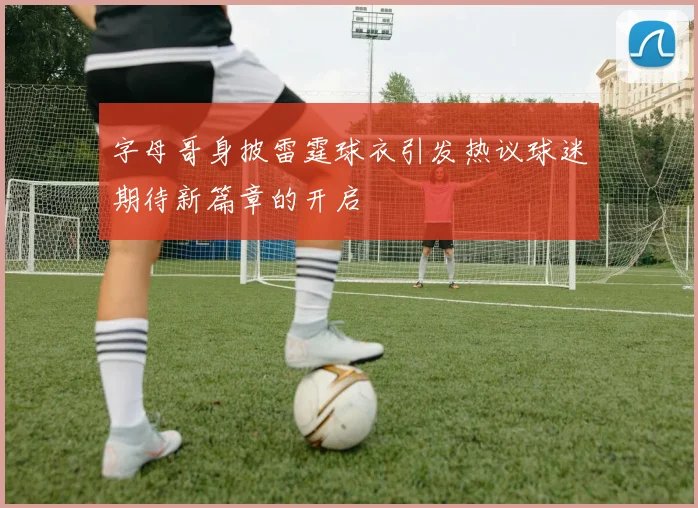 字母哥身披雷霆球衣引发热议球迷期待新篇章的开启