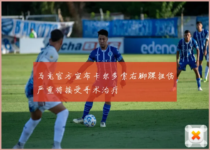 马竞官方宣布卡尔多索右脚踝扭伤严重将接受手术治疗