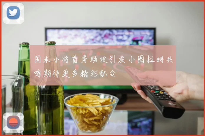 国米小将首秀助攻引发小图拉姆共鸣期待更多精彩配合