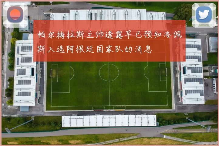 帕尔梅拉斯主帅透露早已预知洛佩斯入选阿根廷国家队的消息