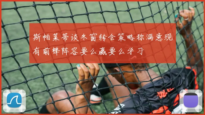 斯帕莱蒂谈冬窗转会策略称满意现有前锋阵容要么赢要么学习