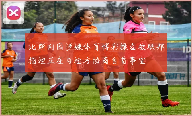 比斯利因涉嫌体育博彩操盘被联邦指控正在与检方协商自首事宜