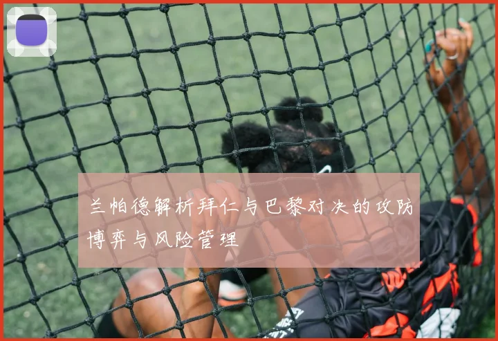 兰帕德解析拜仁与巴黎对决的攻防博弈与风险管理