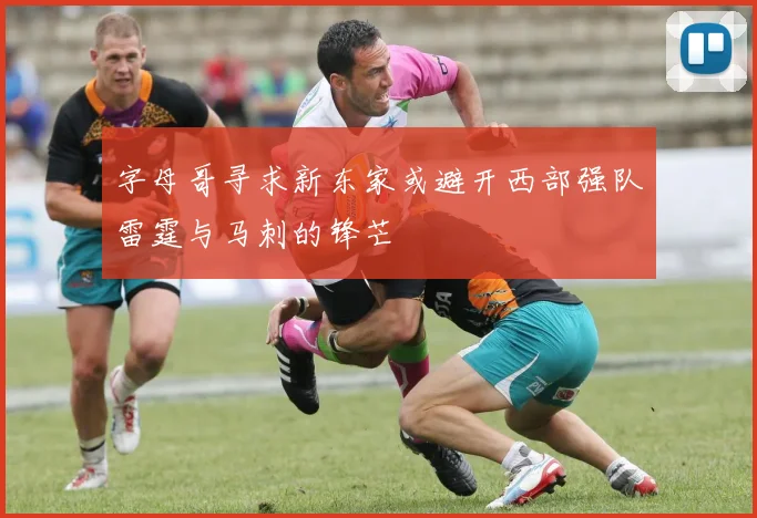 字母哥寻求新东家或避开西部强队雷霆与马刺的锋芒