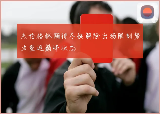 杰伦格林期待尽快解除出场限制努力重返巅峰状态